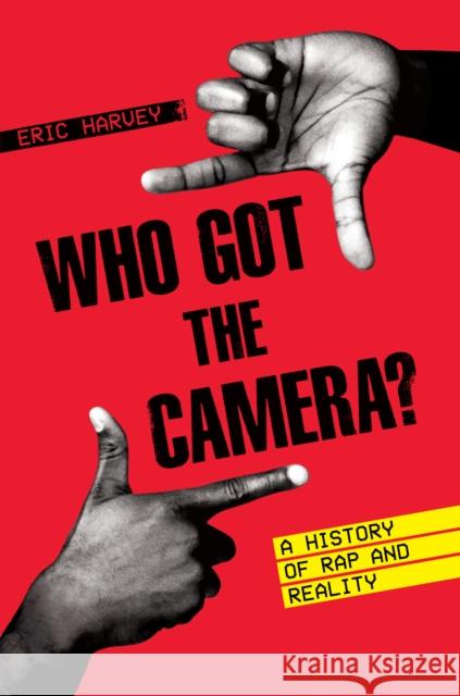 Who Got the Camera?: A History of Rap and Reality Eric Harvey 9781477321348 University of Texas Press