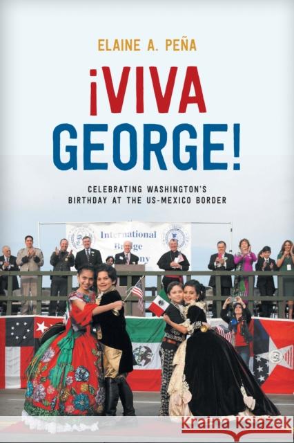 Viva George!: Celebrating Washington's Birthday at the Us-Mexico Border Peña, Elaine A. 9781477321430