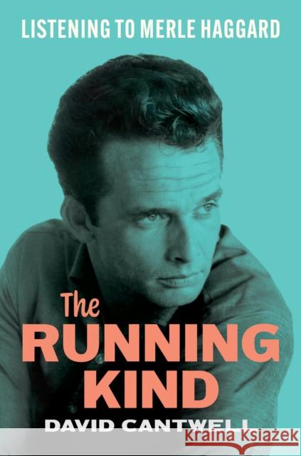 The Running Kind: Listening to Merle Haggard David Cantwell 9781477322369 University of Texas Press