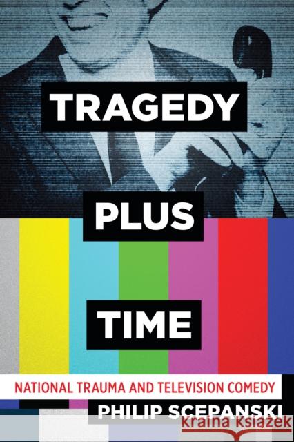 Tragedy Plus Time: National Trauma and Television Comedy Philip Scepanski 9781477322543 University of Texas Press