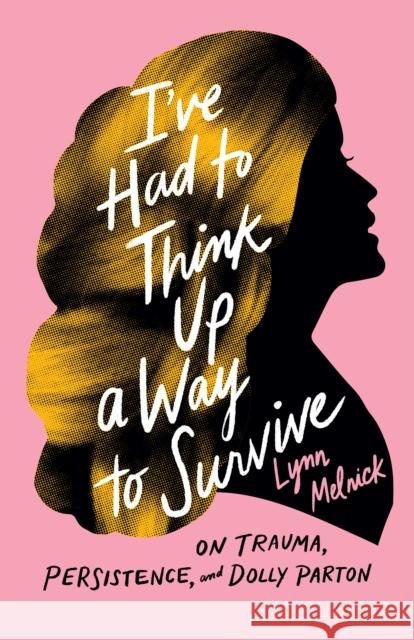 I've Had to Think Up a Way to Survive: On Trauma, Persistence, and Dolly Parton Lynn Melnick 9781477322673 University of Texas Press