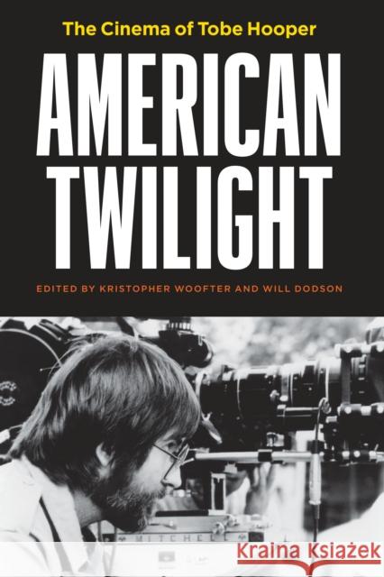 American Twilight: The Cinema of Tobe Hooper Kristopher Woofter Will Dodson 9781477322833 University of Texas Press