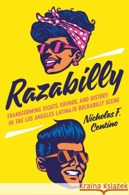 Razabilly: Transforming Sights, Sounds, and History in the Los Angeles Latina/O Rockabilly Scene Nicholas F. Centino 9781477323519 University of Texas Press