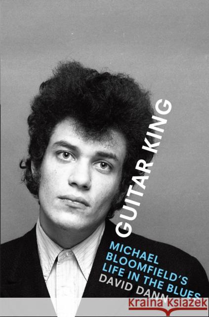 Guitar King: Michael Bloomfield's Life in the Blues David Dann 9781477323670 University of Texas Press