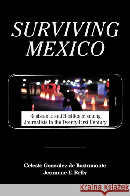 Surviving Mexico: Resistance and Resilience Among Journalists in the Twenty-First Century Gonz Jeannine E. Relly 9781477323694 University of Texas Press
