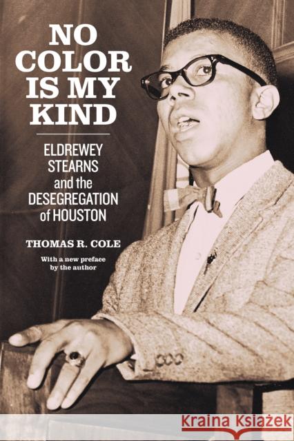 No Color Is My Kind: Eldrewey Stearns and the Desegregation of Houston Thomas R. Cole 9781477323731