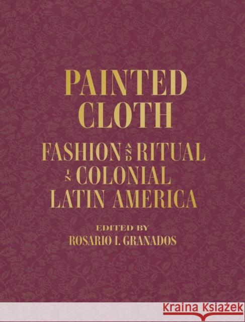 Painted Cloth: Fashion and Ritual in Colonial Latin America Blanton Museum of Art 9781477323977 UNIVERSITY OF TEXAS PRESS HB