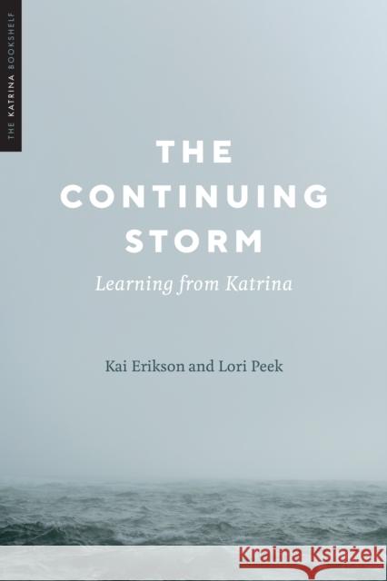 The Continuing Storm: Learning from Katrina Kai Erikson Lori Peek 9781477324332 University of Texas Press