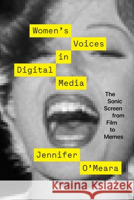 Women's Voices in Digital Media: The Sonic Screen from Film to Memes Jennifer O'Meara 9781477324431