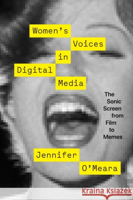 Women's Voices in Digital Media: The Sonic Screen from Film to Memes Jennifer O'Meara 9781477324448