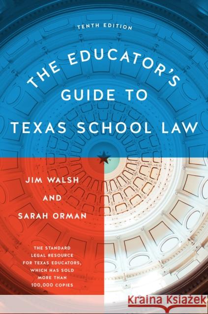 The Educator's Guide to Texas School Law: Tenth Edition Jim Walsh Sarah Orman 9781477324714 University of Texas Press