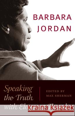 Barbara Jordan: Speaking the Truth with Eloquent Thunder Max Sherman 9781477325049