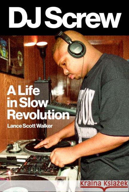 DJ Screw: A Life in Slow Revolution Lance Scott Walker 9781477325131 University of Texas Press