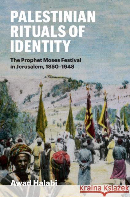 Palestinian Rituals of Identity: The Prophet Moses Festival in Jerusalem, 1850-1948 Awad Halabi 9781477326312 University of Texas Press