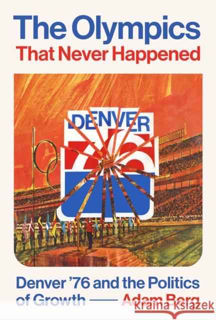 The Olympics That Never Happened: Denver '76 and the Politics of Growth Adam Berg 9781477326459 University of Texas Press