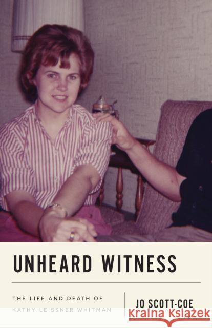 Unheard Witness: The Life and Death of Kathy Leissner Whitman Jo Scott-Coe 9781477327647 University of Texas Press