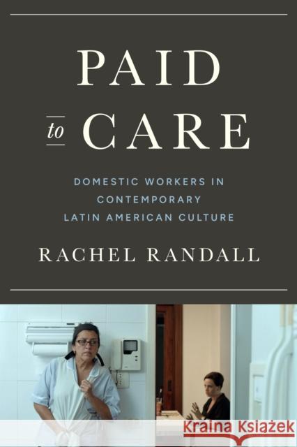 Paid to Care: Domestic Workers in Contemporary Latin American Culture Rachel Randall 9781477327708 University of Texas Press