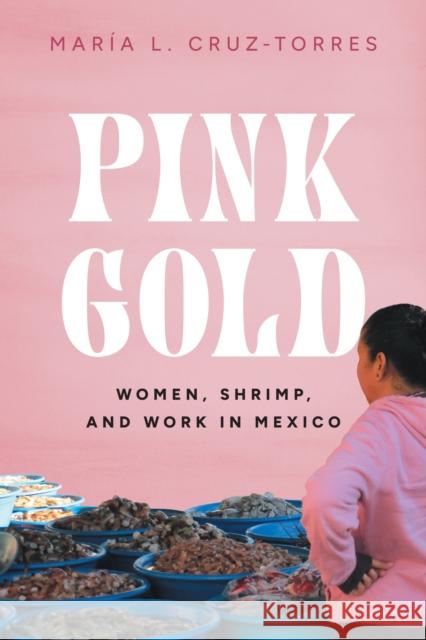 Pink Gold: Women, Shrimp, and Work in Mexico Mar?a L. Cruz-Torres 9781477328019 University of Texas Press