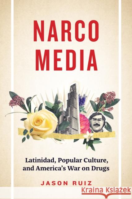 Narcomedia: Latinidad, Popular Culture, and America's War on Drugs Jason Ruiz 9781477328194 University of Texas Press