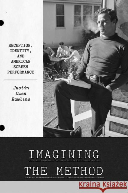 Imagining the Method: Reception, Identity, and American Screen Performance Justin Rawlins 9781477328507 University of Texas Press