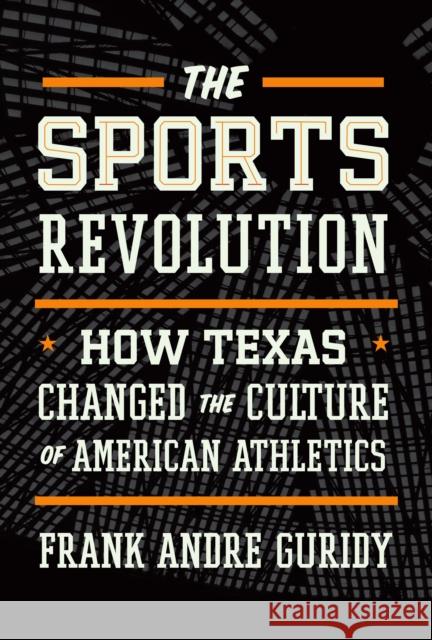 The Sports Revolution: How Texas Changed the Culture of American Athletics Frank Andre Guridy 9781477328576