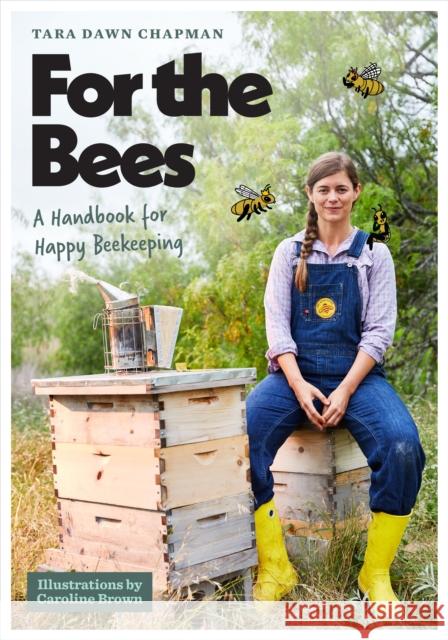 For the Bees: A Handbook for Happy Beekeeping Tara Dawn Chapman Caroline Brown 9781477329511 University of Texas Press