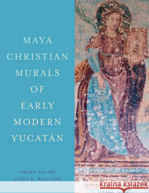 Maya Christian Murals of Early Modern Yucat?n Amara Solari Linda K. Williams 9781477329689 University of Texas Press