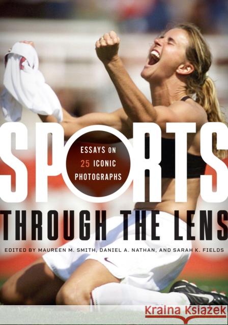 Sports Through the Lens: Essays on 25 Iconic Photographs Maureen M. Smith Daniel A. Nathan Sarah K. Fields 9781477330098 University of Texas Press