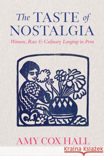 The Taste of Nostalgia: Women, Race, and Culinary Longing in Peru Amy Co 9781477330272 University of Texas Press