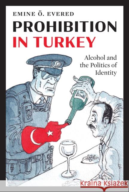 Prohibition in Turkey: Alcohol and the Politics of Identity Emine ?. Evered 9781477330319 University of Texas Press