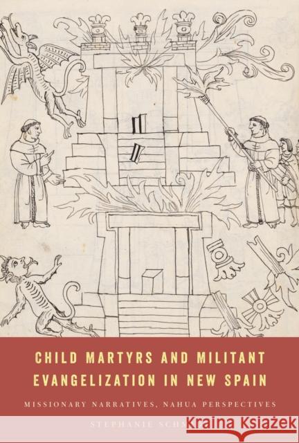 Child Martyrs and Militant Evangelization in New Spain: Missionary Narratives, Nahua Perspectives Stephanie Schmidt 9781477330548 University of Texas Press