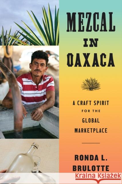 Mezcal in Oaxaca: A Craft Spirit for the Global Marketplace Ronda L. Brulotte 9781477330951 University of Texas Press