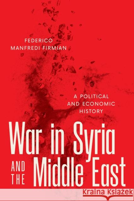 War in Syria and the Middle East: A Political and Economic History Federico Manfredi Firmian 9781477331095 University of Texas Press