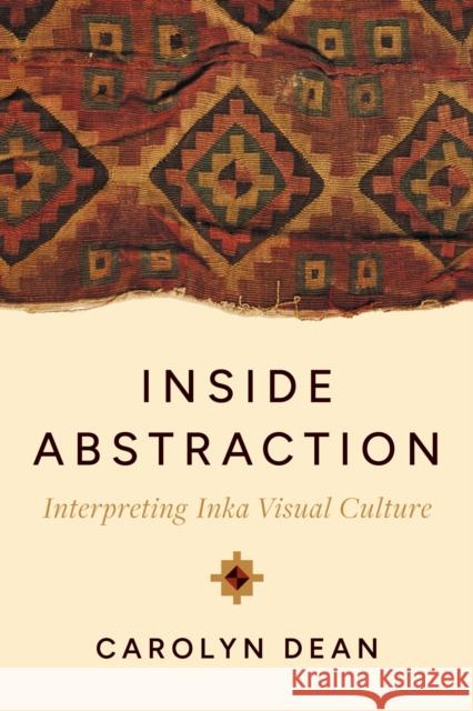 Inside Abstraction: Interpreting Inka Visual Culture Carolyn, M.D.,N.D. Dean 9781477331965 University of Texas Press