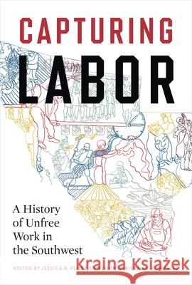Capturing Labor: A History of Unfree Work in the Southwest Jessica R. Pliley John McKiernan-Gonz?lez 9781477333457 University of Texas Press