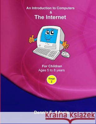 An Introduction to Computers and the Internet - for Children ages 5 to 8 Adonis, Dennis E. 9781477400456 Createspace