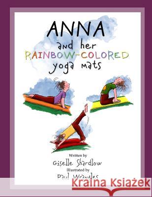 Anna and Her Rainbow-Colored Yoga Mats Giselle Shardlow Paul Wrangles 9781477400777 Createspace