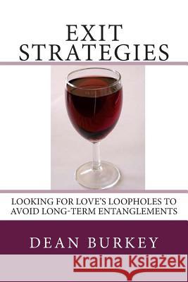 Exit Strategies: Looking for Love's Loopholes to Avoid Long-Term Entanglements Dean Burkey 9781477401972 Createspace