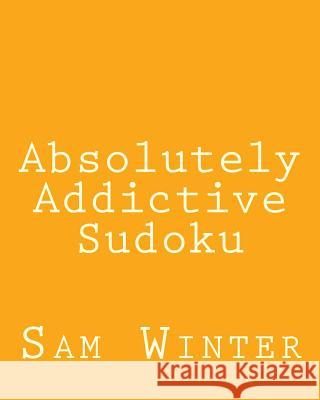 Absolutely Addictive Sudoku: Fun, challenging Sudoku Puzzles Winter, Sam 9781477402184 Createspace
