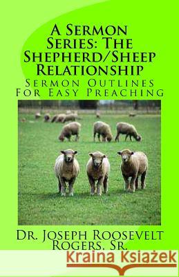 A Sermon Series: The Shepherd/Sheep Relationship: Sermon Outlines For Easy Preaching Rogers, Sr. Joseph Roosevelt 9781477402191 Createspace