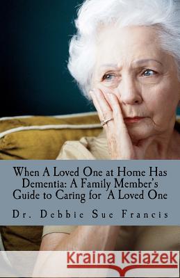 When a Loved One at Home Has Dementia: A Family Member's Guide to Caring for A Loved One Francis, Debbie Sue 9781477402269 Createspace