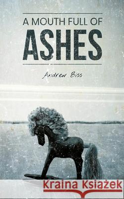 A Mouth Full of Ashes Andrew Biss 9781477403235 Createspace