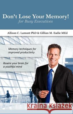 Don't Lose Your Memory! for Busy Executives: Memory techniques for improved productivity. Lamont Phd, Allison C. 9781477403815 Createspace