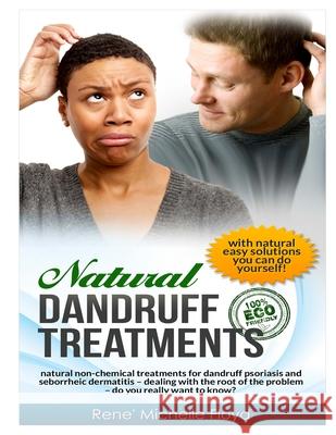 Natural Dandruff Treatments- Natural Non-Chemical Treatments for Dandruff Psoriasis and Seborrheic Dermatitis: Natural Non-Chemical Treatments for Dan Rene' Michelle Floyd 9781477403945