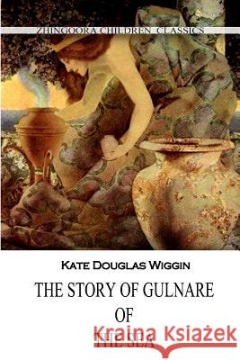 The Story Of Gulnare Of The Sea Wiggin, Kate Douglas 9781477405239