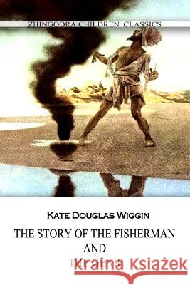 The Story Of The Fisherman And The Genie Wiggin, Kate Douglas 9781477405291 Createspace