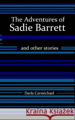 The Adventures of Sadie Barrett & Other Stories Darla Carmichael 9781477405932 Createspace