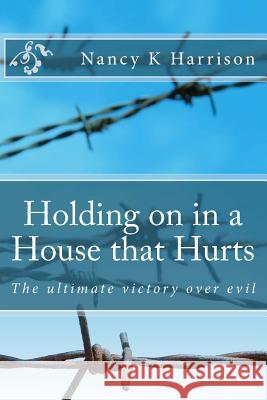 Holding on in a House that Hurts: The ultimate victory over evil Harrison, Nancy K. 9781477406533
