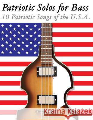 Patriotic Solos for Bass: 10 Patriotic Songs of the U.S.A. (in Standard Notation and Tablature) Uncle Sam 9781477408155 Createspace
