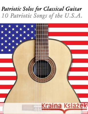 Patriotic Solos for Classical Guitar: 10 Patriotic Songs of the U.S.A. (in Standard Notation and Tablature) Uncle Sam 9781477408216 Createspace